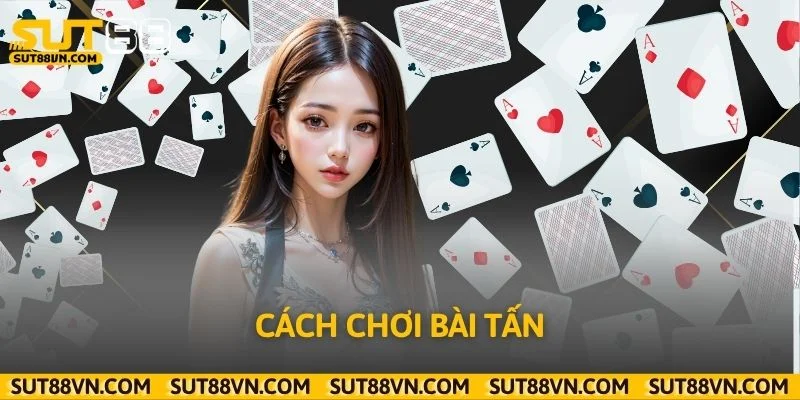 Cách Chơi Bài Tấn Dễ Hiểu Từ A-Z Cho Người Mới Bắt Đầu