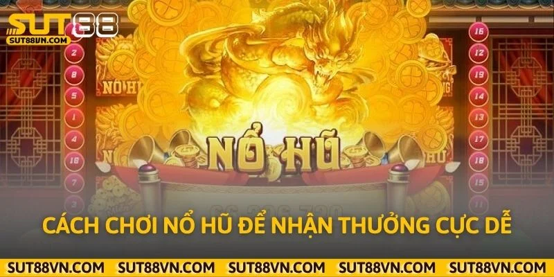 Cách chơi nổ hũ để nhận thưởng cực dễ