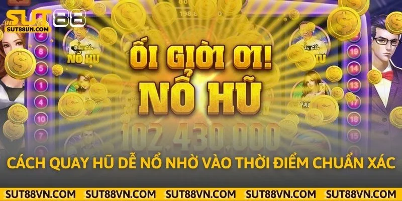 Cách quay hũ dễ nổ nhờ vào thời điểm chuẩn xác