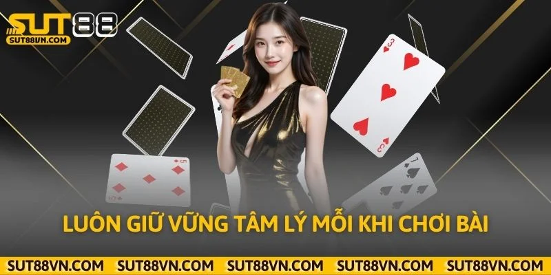 Luôn giữ vững tâm lý mỗi khi chơi bài