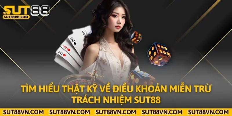 Tìm hiểu thật kỹ về điều khoản miễn trừ trách nhiệm Sut88