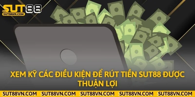 Xem kỹ các điều kiện để rút tiền Sut88 được thuận lợi